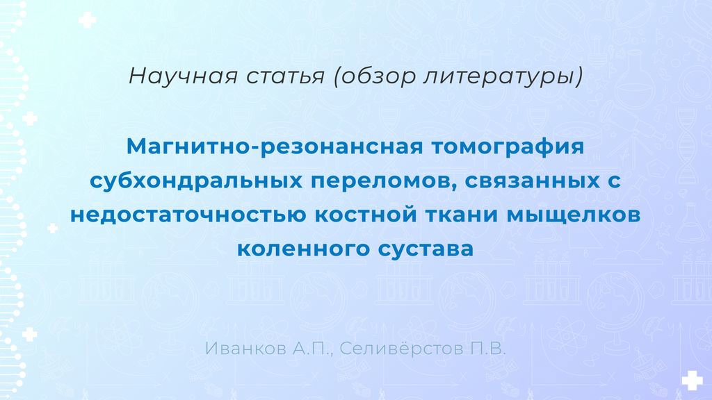 Видео аннотация: Магнитно-резонансная томография субхондральных переломов, связанных с недостаточностью костной ткани мыщелков коленного сустава (обзор литературы) | Голос Науки