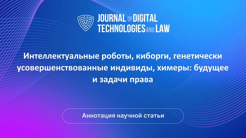 Видео аннотация: Интеллектуальные роботы, киборги, генетически усовершенствованные индивиды, химеры: будущее и задачи права | Голос Науки
